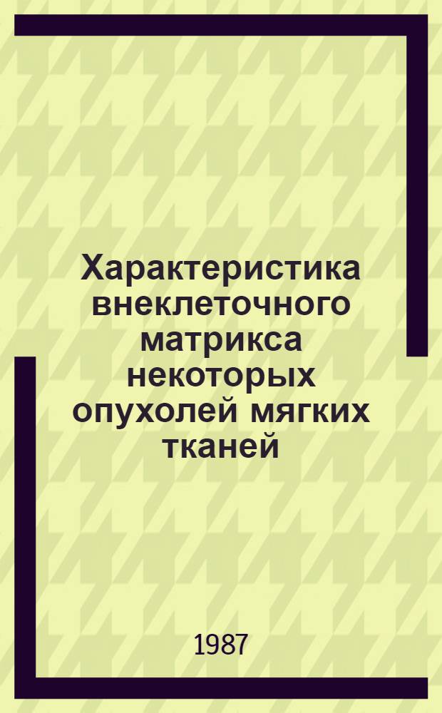 Характеристика внеклеточного матрикса некоторых опухолей мягких тканей : (Иммуноморфол. исслед.) : Автореф. дис. на соиск. учен. степ. канд. мед. наук : (14.00.14)