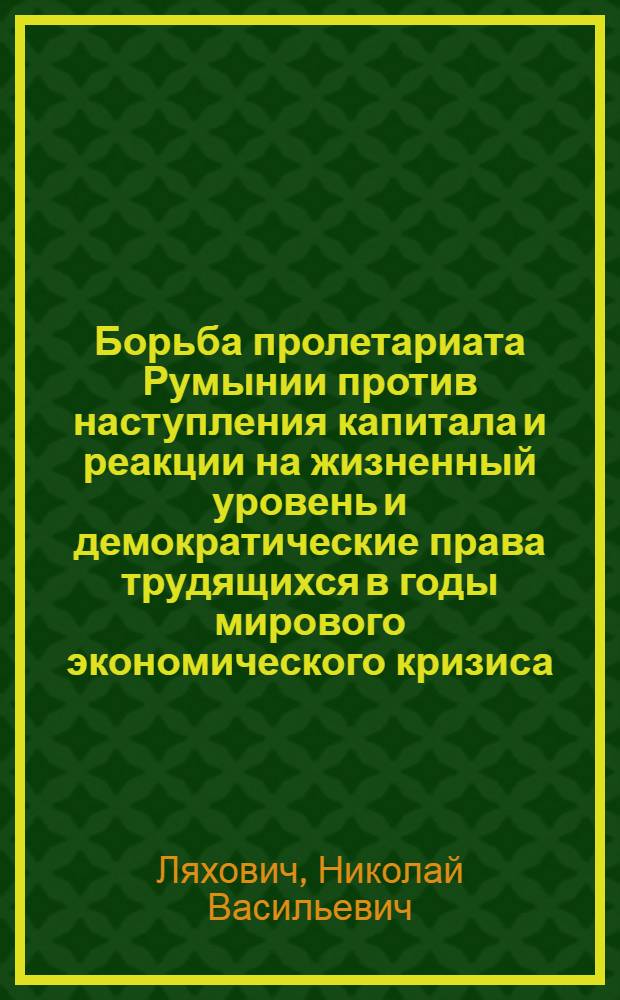 Борьба пролетариата Румынии против наступления капитала и реакции на жизненный уровень и демократические права трудящихся в годы мирового экономического кризиса (1929-1933 гг.) : Автореф. дис. на соиск. учен. степ. д. ист. н