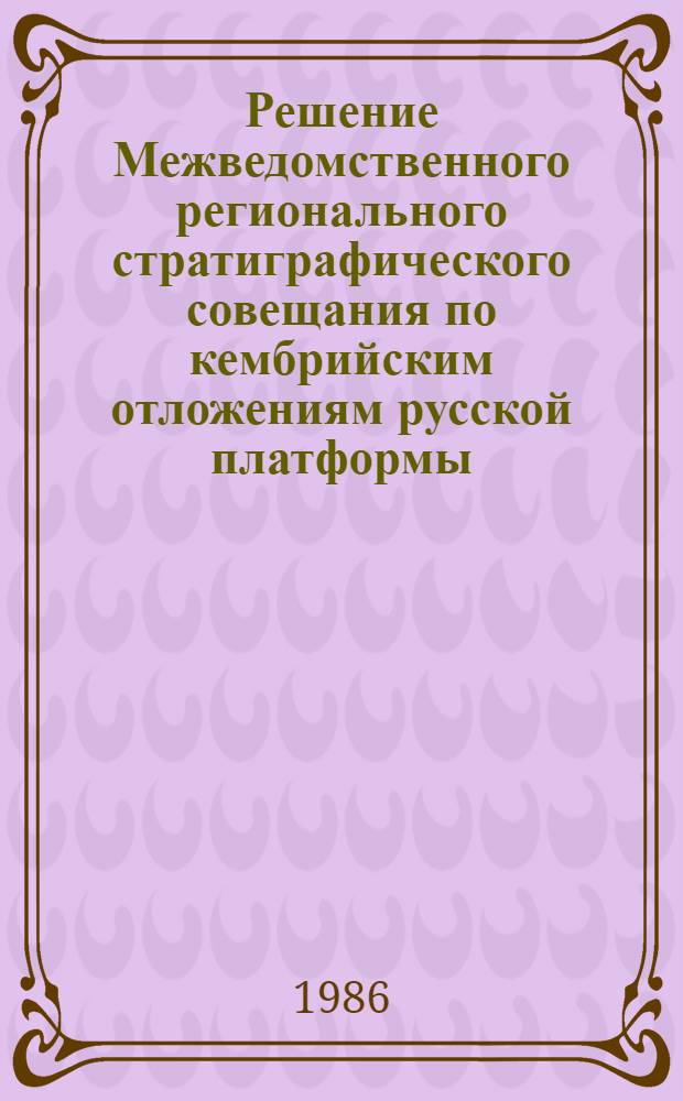 Решение Межведомственного регионального стратиграфического совещания по кембрийским отложениям русской платформы (г. Вильнюс, 1983 г.) : С унифицир. стратигр. схемой