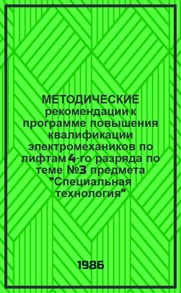 МЕТОДИЧЕСКИЕ рекомендации к программе повышения квалификации электромехаников по лифтам 4-го разряда по теме № 3 предмета "Специальная технология"