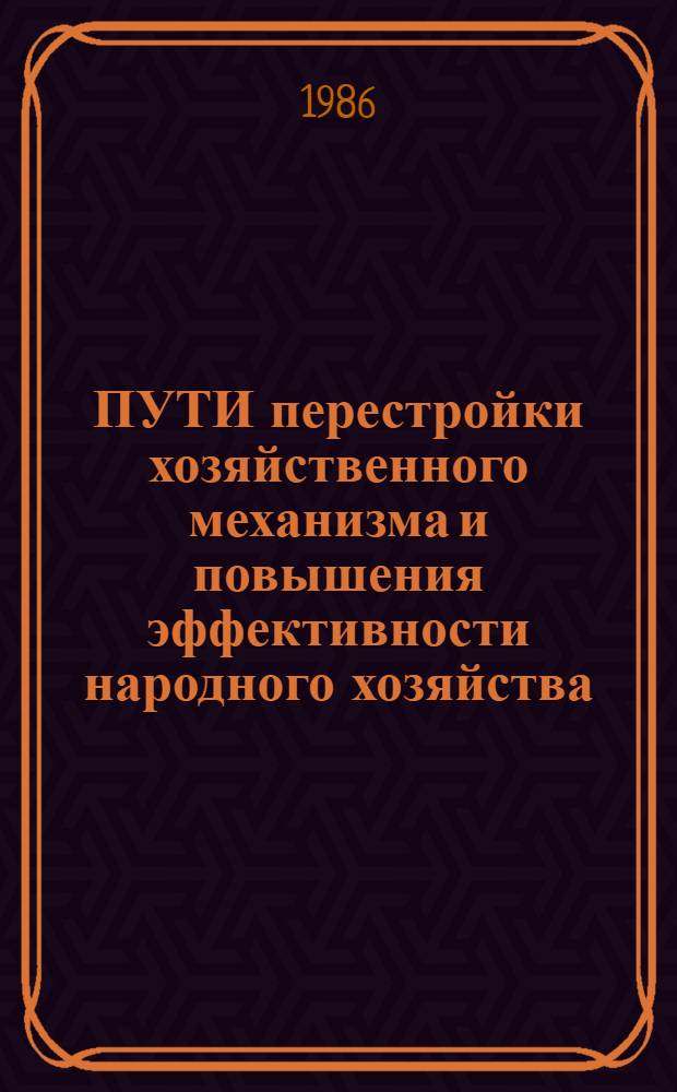 ПУТИ перестройки хозяйственного механизма и повышения эффективности народного хозяйства : Тез. докл. обл. науч.-практ. конф