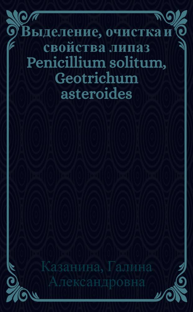 Выделение, очистка и свойства липаз Penicillium solitum, Geotrichum asteroides : Автореф. дис. на соиск. учен. степ. канд. биол. наук : (03.00.23)