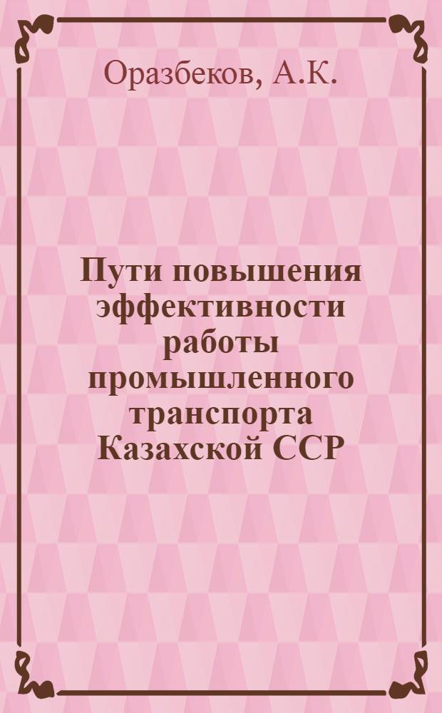 Пути повышения эффективности работы промышленного транспорта Казахской ССР : Аналит. обзор