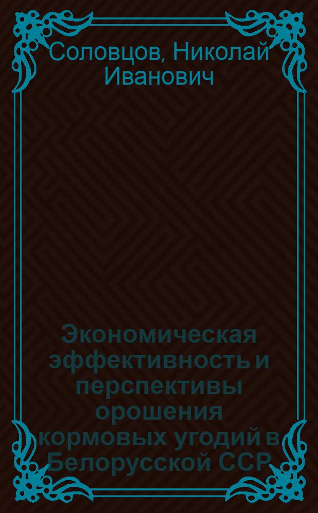 Экономическая эффективность и перспективы орошения кормовых угодий в Белорусской ССР : Автореф. дис. на соиск. учен. степ. канд. экон. наук : (08.00.05)