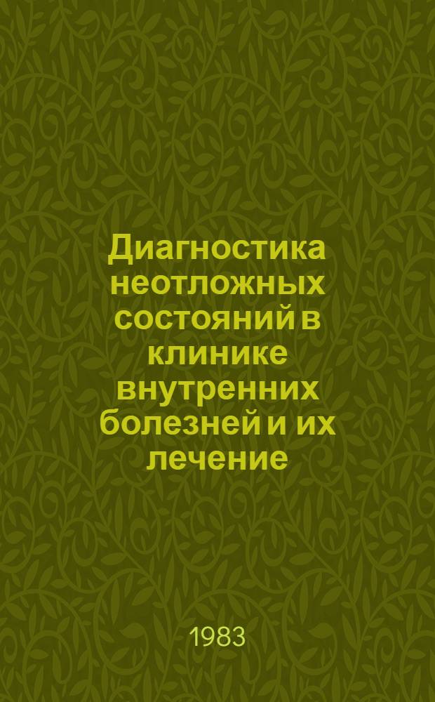 Диагностика неотложных состояний в клинике внутренних болезней и их лечение : (Метод. разраб. для студентов ст. курсов и врачей интернов)