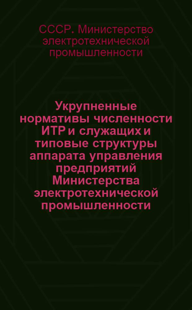 Укрупненные нормативы численности ИТР и служащих и типовые структуры аппарата управления предприятий Министерства электротехнической промышленности