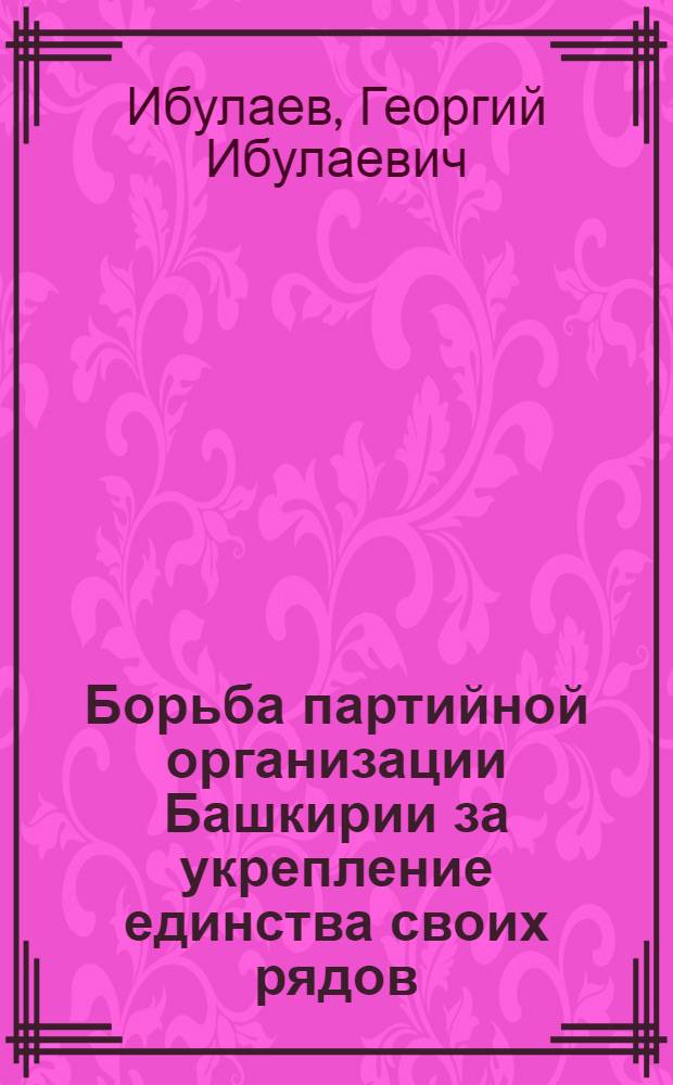 Борьба партийной организации Башкирии за укрепление единства своих рядов (1926-1932 гг.) : Автореф. дис. на соиск. учен. степ. канд. ист. наук : (07.00.01)