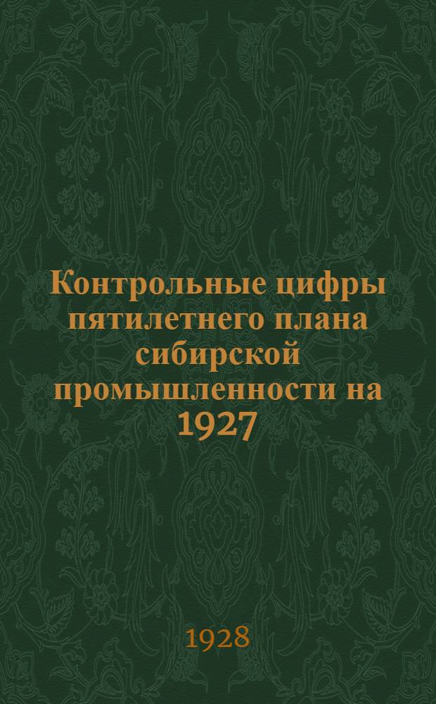 Контрольные цифры пятилетнего плана сибирской промышленности на 1927/28-1931/32 года