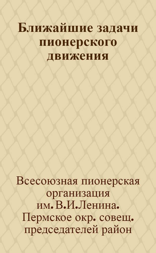 Ближайшие задачи пионерского движения : Резолюции 7-го окрсовещания пред. райбюро ЮП. Октябрь 1928 года