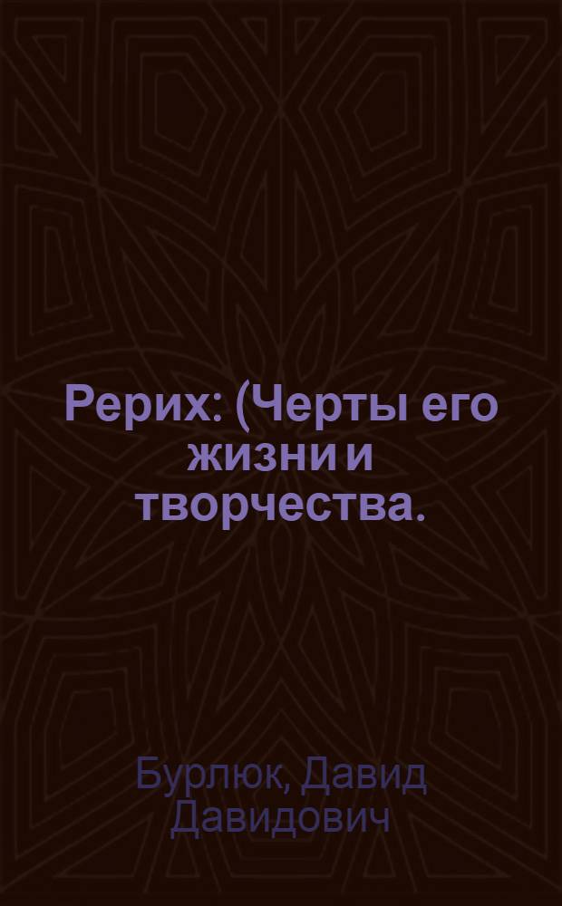 Рерих : (Черты его жизни и творчества. (1918-1930) : Ил. в кн.: 14 репродукций с картин Н. К. Рериха : 2 фот.; 1 архит. рис. : Портр. проф. Н. К. Рериха, писанный Д. Бурлюком