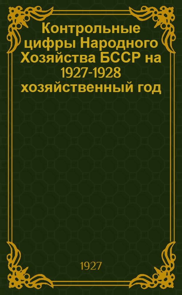 Контрольные цифры Народного Хозяйства БССР на 1927-1928 хозяйственный год : Материалы к докладу бюро по контрольным цифрам Госплана БССР