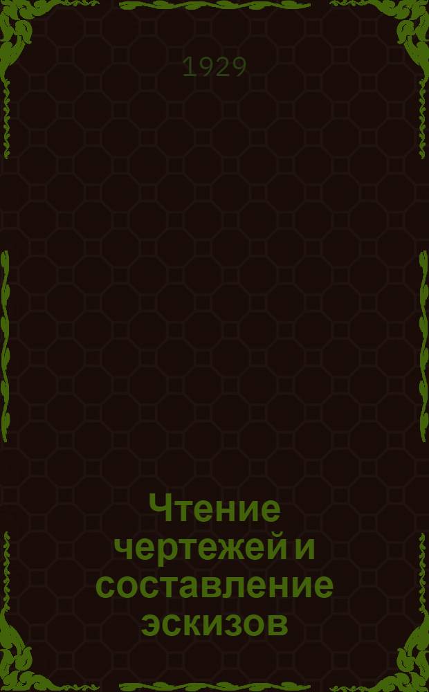 Чтение чертежей и составление эскизов : Курс лекций заочного обучения из общетехн. цикла А в 8 письмах Письмо № 1- [2]-. Письмо № 3 [-4]