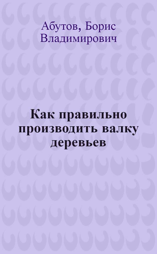 Как правильно производить валку деревьев