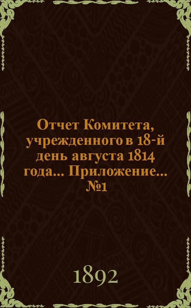 Отчет Комитета, учрежденного в 18-й день августа 1814 года ... Приложение ... № 1