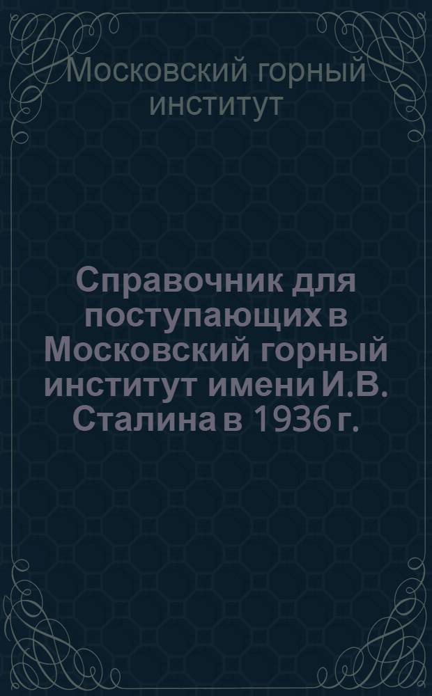 Справочник для поступающих в Московский горный институт имени И.В. Сталина в 1936 г.