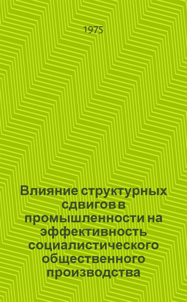 Влияние структурных сдвигов в промышленности на эффективность социалистического общественного производства : Автореф. дис. на соиск. учен. степени канд. экон. наук : (08.00.01)