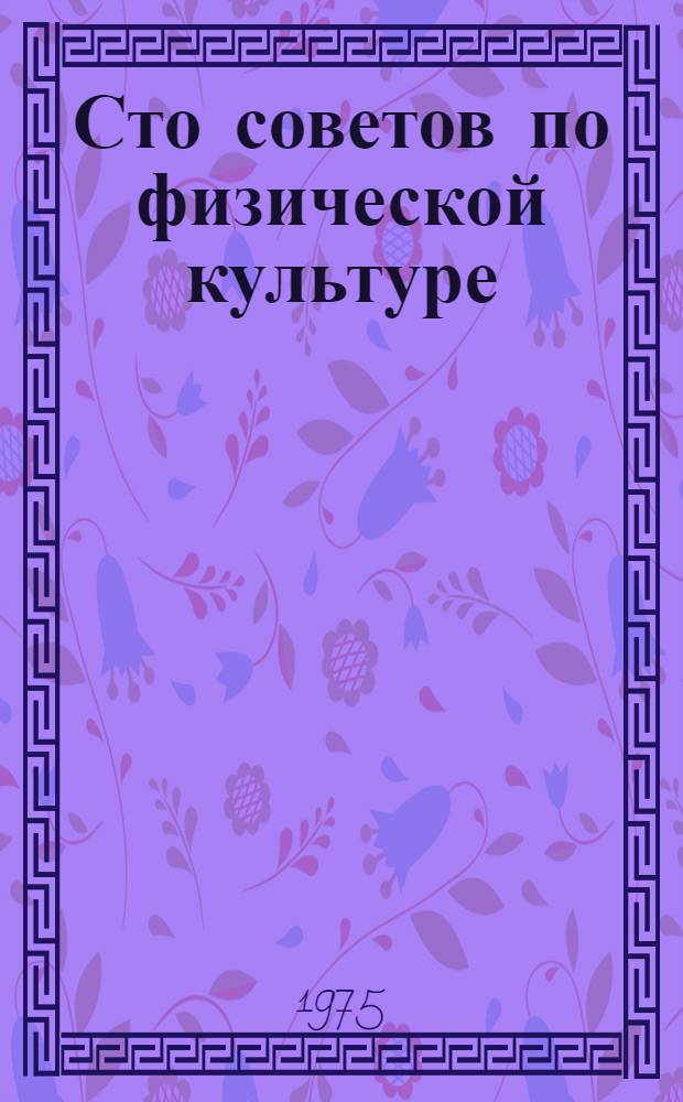 Сто советов по физической культуре : Сборник