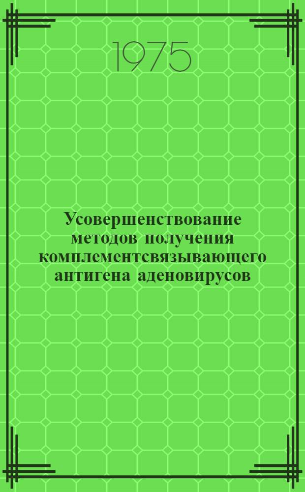 Усовершенствование методов получения комплементсвязывающего антигена аденовирусов : Автореф. дис. на соиск. учен. степени канд. мед. наук : (03.00.06)