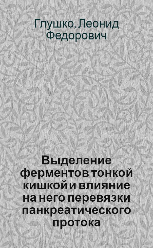 Выделение ферментов тонкой кишкой и влияние на него перевязки панкреатического протока, нарушенного кровоснабжения и денервации тонкой кишки : Автореф. дис. на соиск. учен. степени канд. мед. наук : (14.00.17)