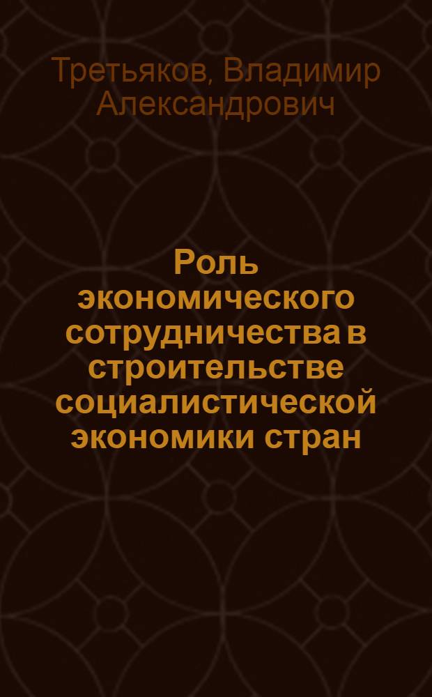 Роль экономического сотрудничества в строительстве социалистической экономики стран - членов СЭВ : Автореф. дис. на соискание учен. степени канд. экон. наук : (590)