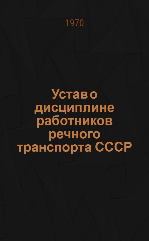 Устав о дисциплине работников речного транспорта СССР : Утв. Советом Министров СССР 22/XI 1966 г.