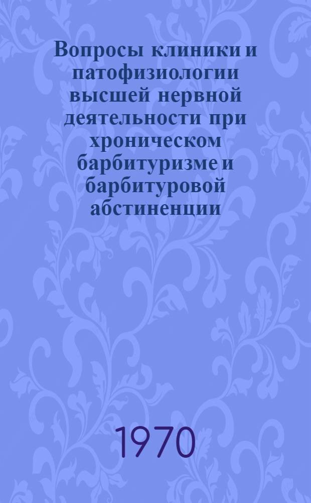 Вопросы клиники и патофизиологии высшей нервной деятельности при хроническом барбитуризме и барбитуровой абстиненции : Автореф. дис. на соискание учен. степени канд. мед. наук : (14.767)