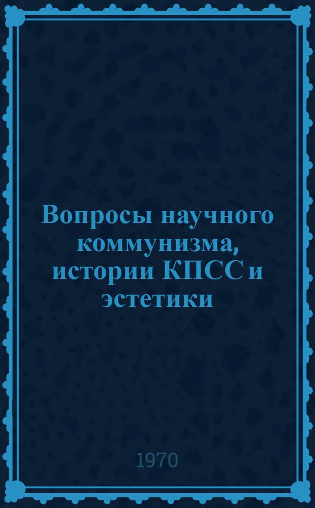 Вопросы научного коммунизма, истории КПСС и эстетики : Сборник статей