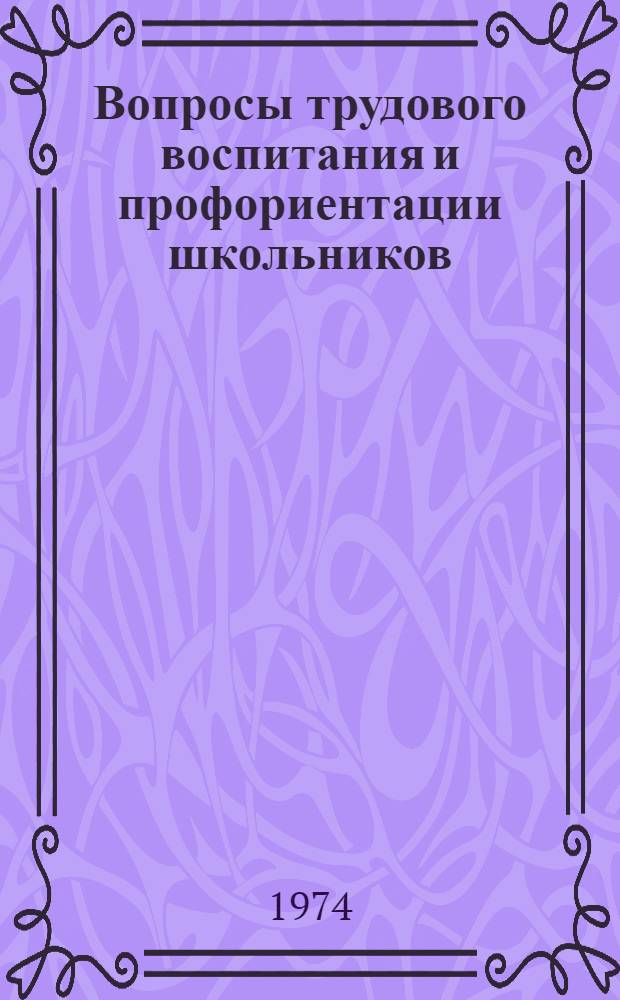 Вопросы трудового воспитания и профориентации школьников : Тезисы докл. обл. науч.-практ. конф. 28-29 марта 1974 г