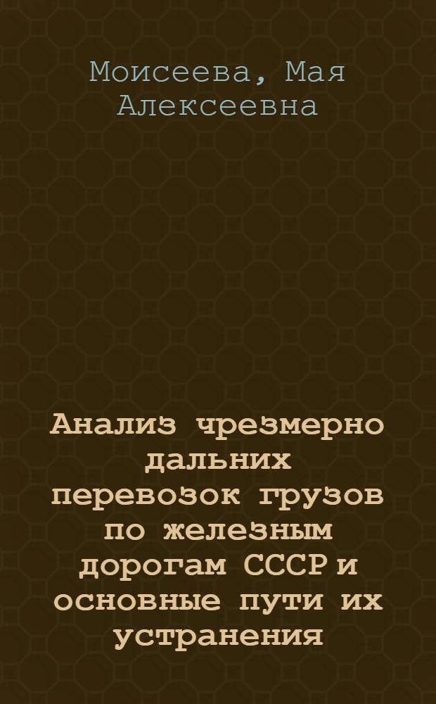 Анализ чрезмерно дальних перевозок грузов по железным дорогам СССР и основные пути их устранения : Автореф. дис. на соиск. учен. степени канд. экон. наук : (08.00.05)