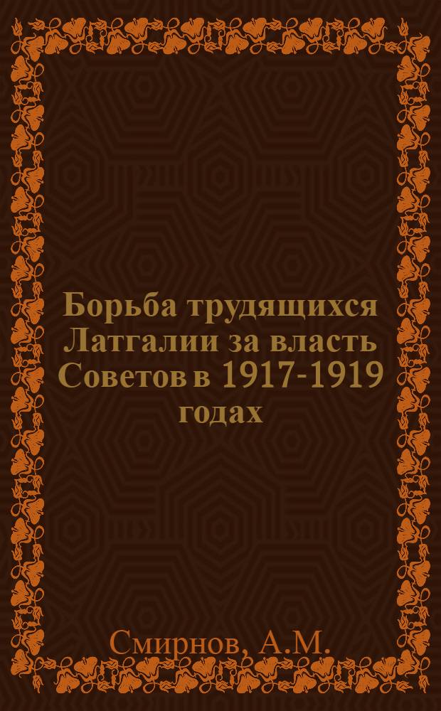 Борьба трудящихся Латгалии за власть Советов в 1917-1919 годах : Автореферат дис. на соискание учен. степени канд. ист. наук : (571)