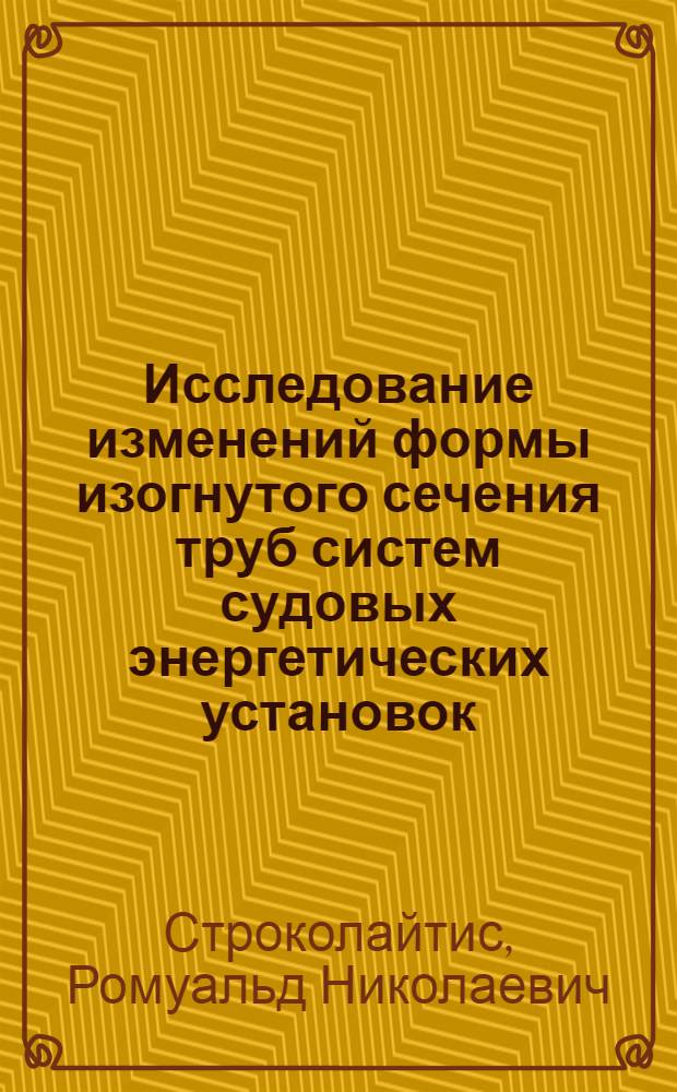 Исследование изменений формы изогнутого сечения труб систем судовых энергетических установок : Автореф. дис. на соиск. учен. степени канд. техн. наук : (05.08.05)