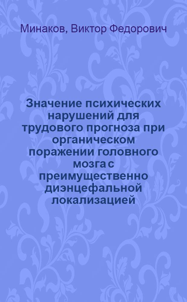 Значение психических нарушений для трудового прогноза при органическом поражении головного мозга с преимущественно диэнцефальной локализацией : Автореф. дис. на соискание учен. степени канд. мед. наук : (767)