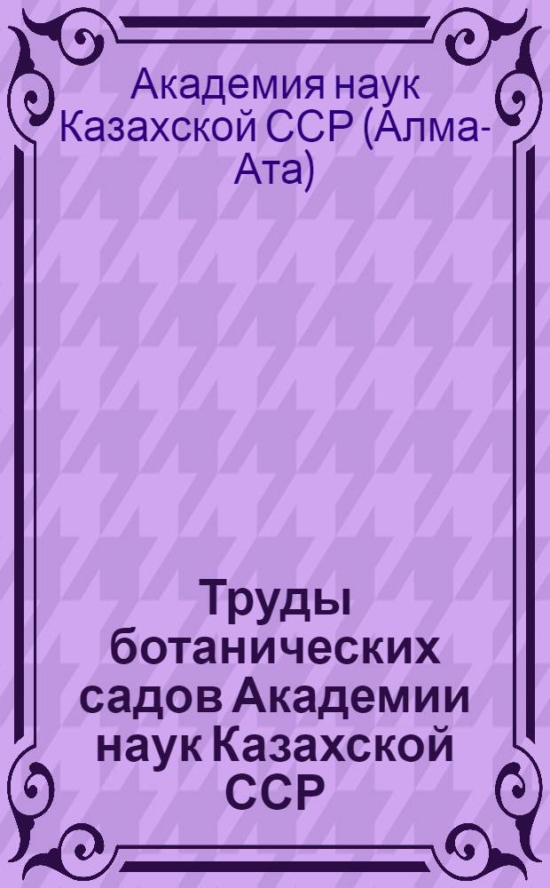 Труды ботанических садов Академии наук Казахской ССР : Т. 1-