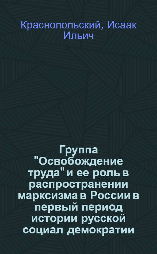 Группа "Освобождение труда" и ее роль в распространении марксизма в России в первый период истории русской социал-демократии (1884-1894 гг.) : Автореферат дис. на соискание учен. степени кандидата ист. наук