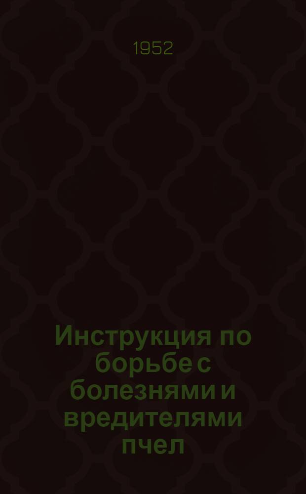 Инструкция по борьбе с болезнями и вредителями пчел : Утв. М-вом с.-х. СССР 22 июня 1951 г. № И7