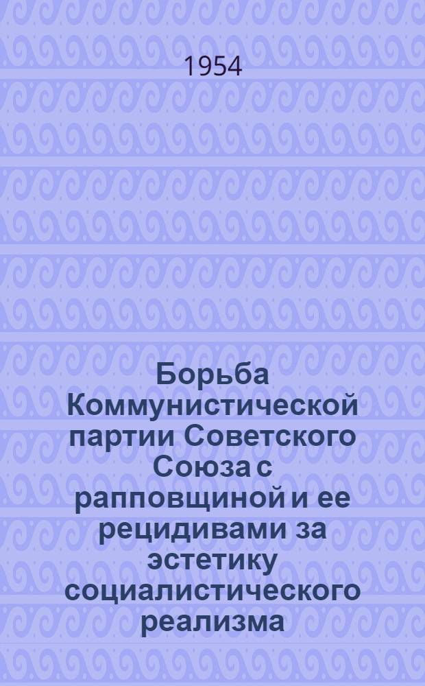 Борьба Коммунистической партии Советского Союза с рапповщиной и ее рецидивами за эстетику социалистического реализма : Автореферат дис. на соискание учен. степени кандидата филос. наук