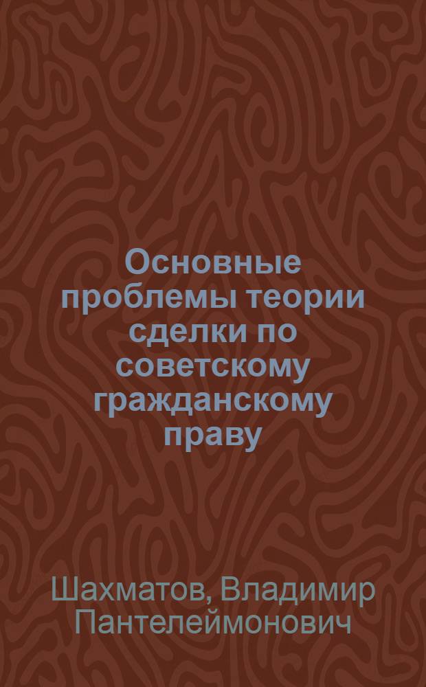 Основные проблемы теории сделки по советскому гражданскому праву : Автореферат дис. на соискание учен. степени канд. юрид. наук