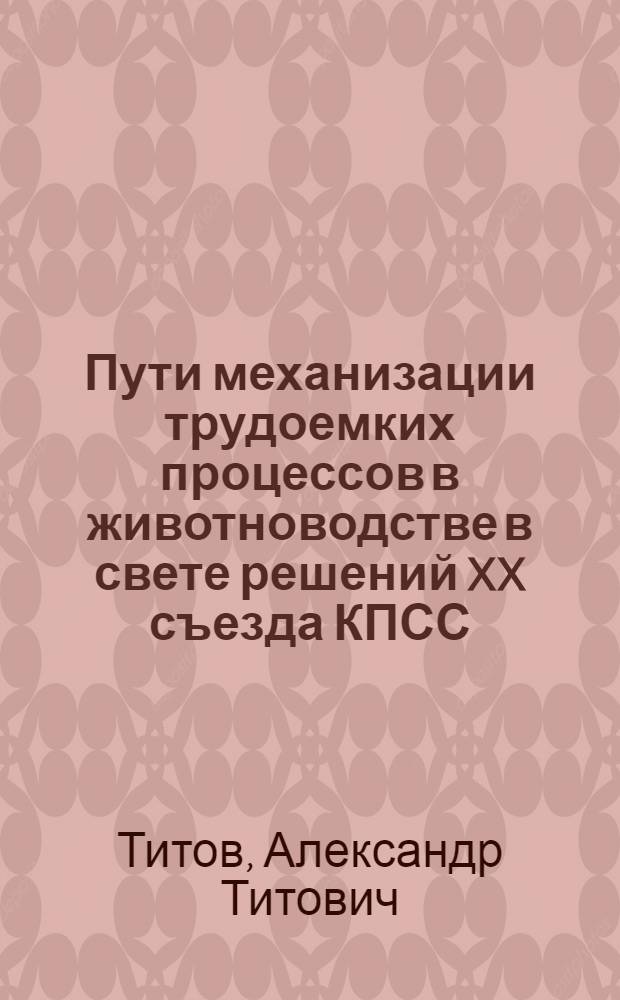 Пути механизации трудоемких процессов в животноводстве в свете решений XX съезда КПСС : (Материал к лекции)