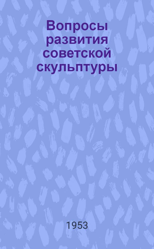 Вопросы развития советской скульптуры : Материалы конференции