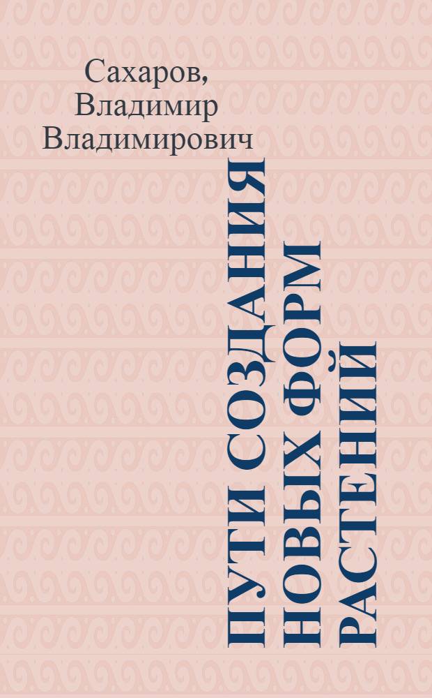 Пути создания новых форм растений : (Полиплоидия в эволюции и селекции) : Стенограмма публичной лекции, прочит. в Центр. лектории О-ва в Москве