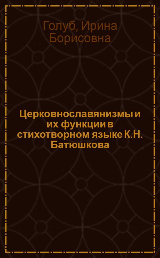 Церковнославянизмы и их функции в стихотворном языке К.Н. Батюшкова : Автореферат дис. на соискание учен. степени кандидата филол. наук