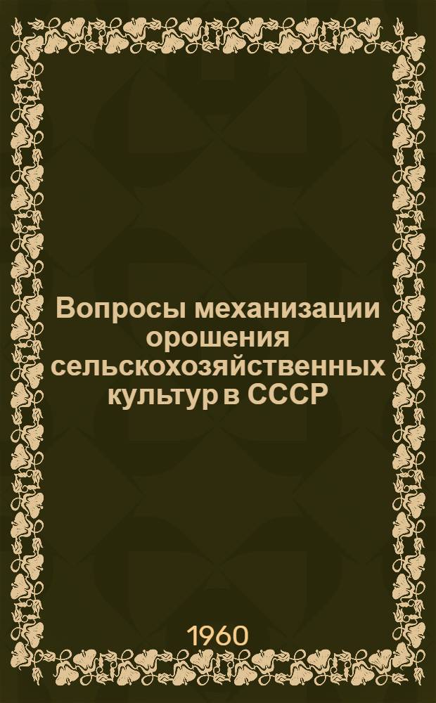 Вопросы механизации орошения сельскохозяйственных культур в СССР : Сборник докладов на сессии Научно-технического Совета