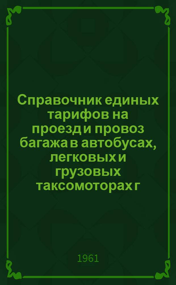 Справочник единых тарифов на проезд и провоз багажа в автобусах, легковых и грузовых таксомоторах г. Алма-Аты и загородных маршрутов : Правила перевозки пассажиров и багажа в автобусах, легковых и грузовых таксомоторах