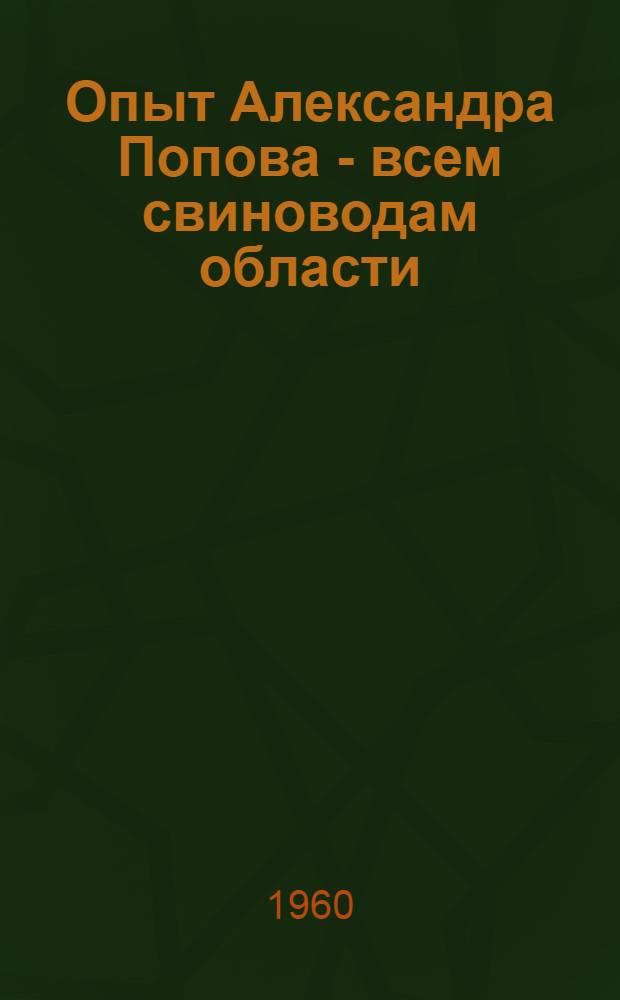 Опыт Александра Попова - всем свиноводам области : (Метод. материалы в помощь библиотекам)