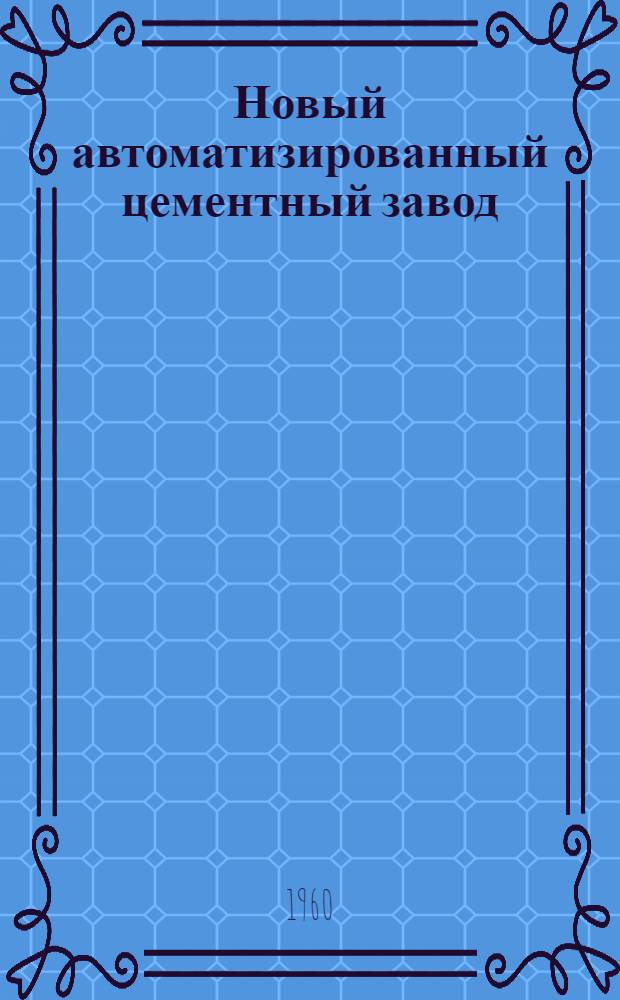 Новый автоматизированный цементный завод : Пер. с англ