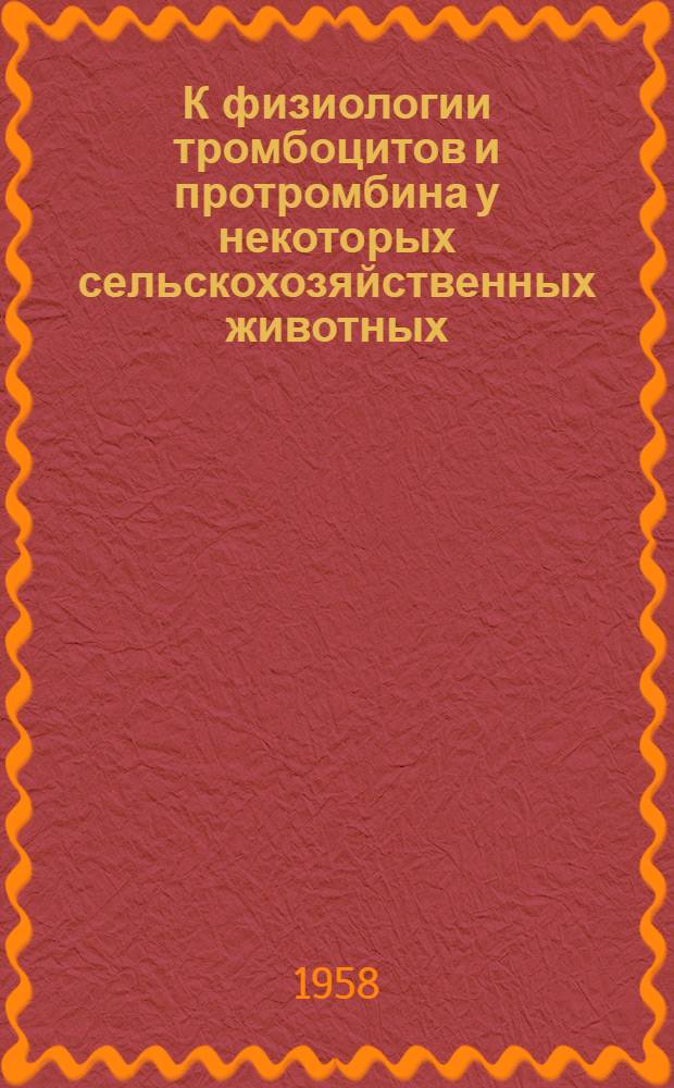 К физиологии тромбоцитов и протромбина у некоторых сельскохозяйственных животных : Автореферат дис. на соискание учен. степени кандидата биол. наук