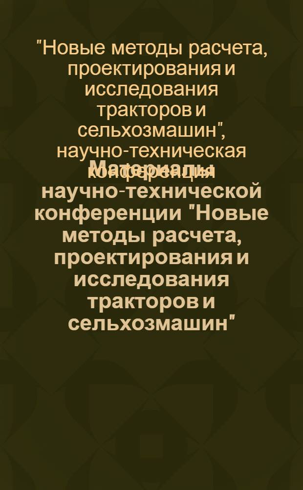 Материалы научно-технической конференции "Новые методы расчета, проектирования и исследования тракторов и сельхозмашин" : В 4 ч. : Ч. 1-