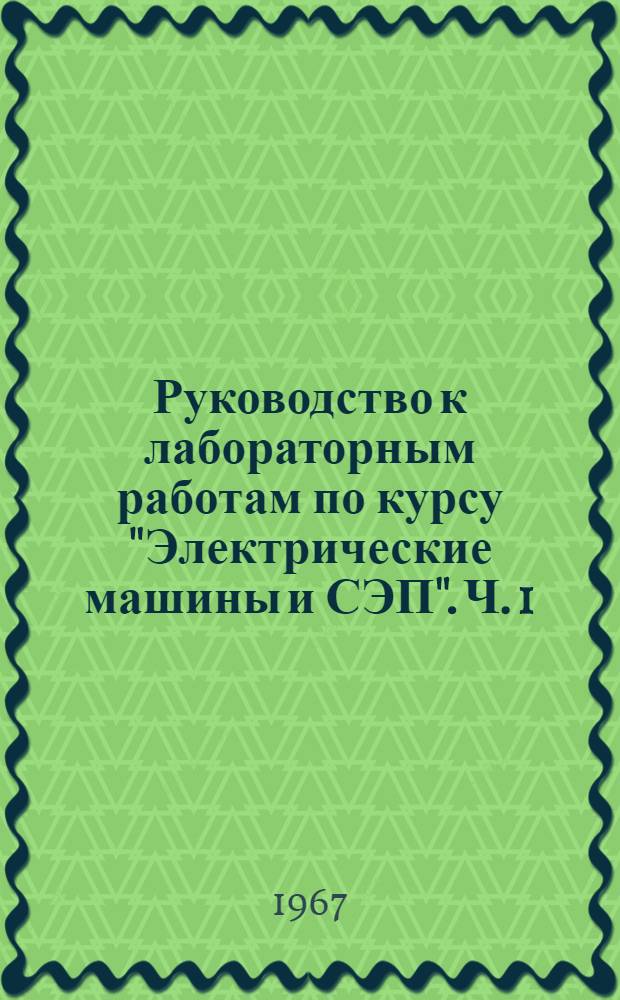 Руководство к лабораторным работам по курсу "Электрические машины и СЭП". Ч. 1 : Электрические машины