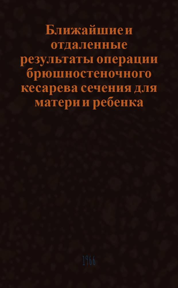 Ближайшие и отдаленные результаты операции брюшностеночного кесарева сечения для матери и ребенка : Автореферат дис. на соискание учен. степени канд. мед. наук