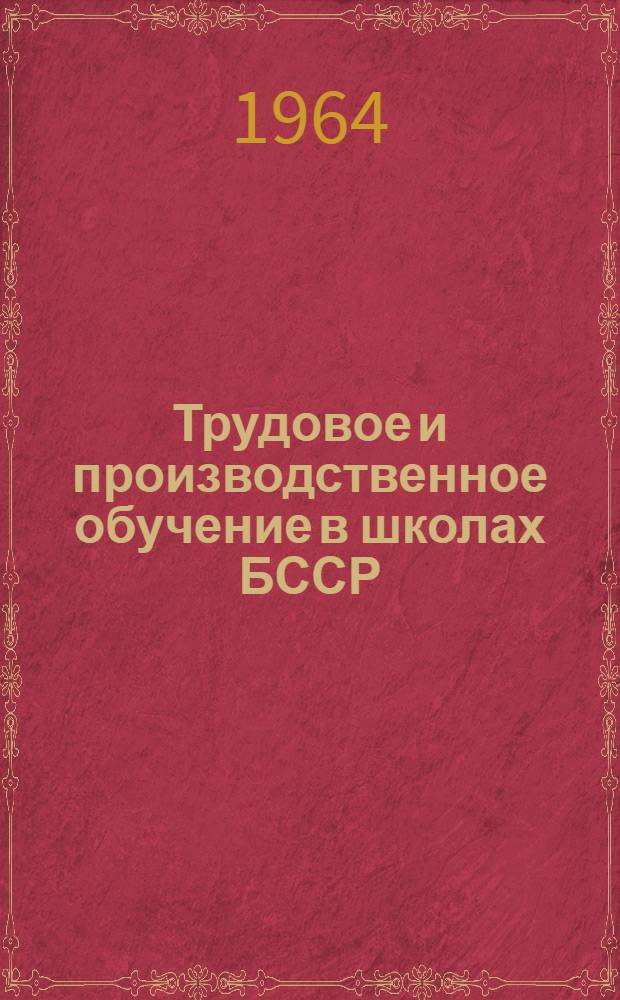 Трудовое и производственное обучение в школах БССР : (Сборник докладов, прочит. на респ. науч.-практ. конференции в г. Минске в 1962 г.)